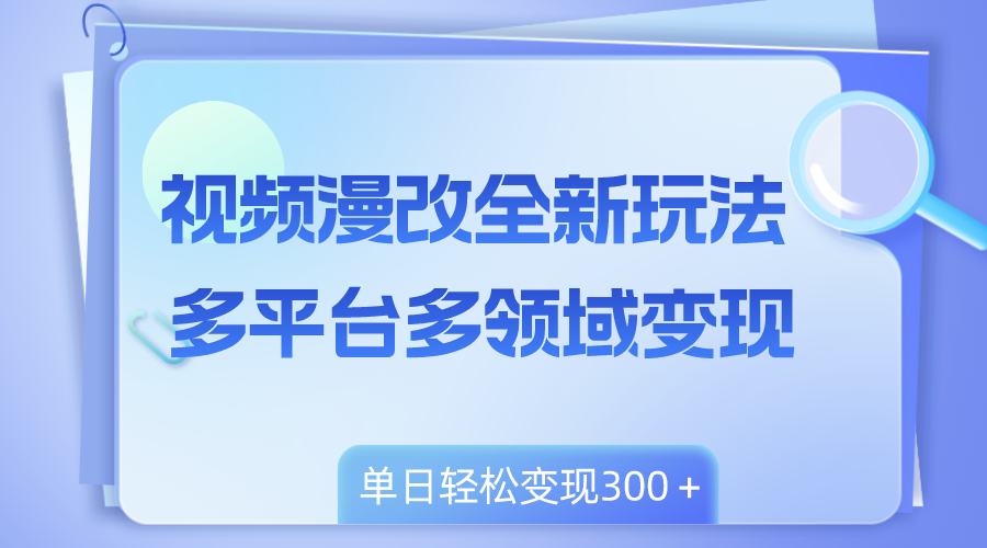 （8273期）视频漫改全新玩法，多平台多领域变现，小白轻松上手，单日变现300＋-天孤无涯网