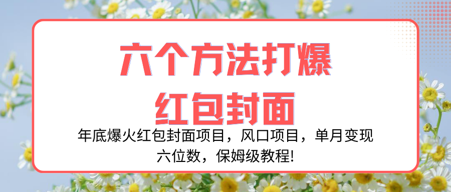 （8252期）年底爆火红包封面项目，风口项目，单月变现六位数，保姆级教程!-天孤无涯网