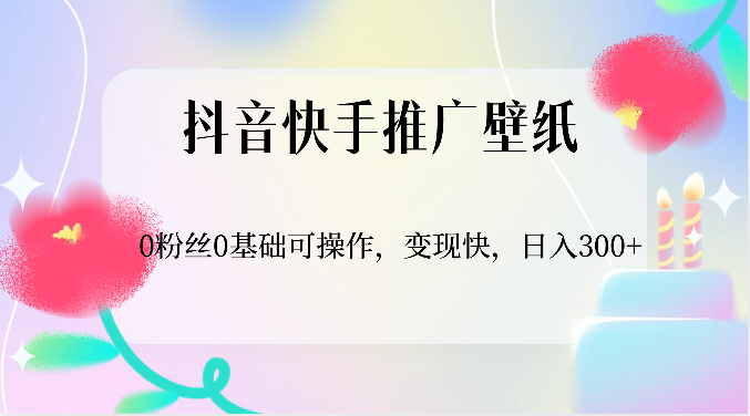 抖音快手推广壁纸，0粉丝0基础可操作，变现快，日入300+-天孤无涯网