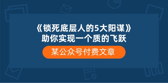 某公众号付费文章《锁死底层人的5大阳谋》助你实现一个质的飞跃-天孤无涯网