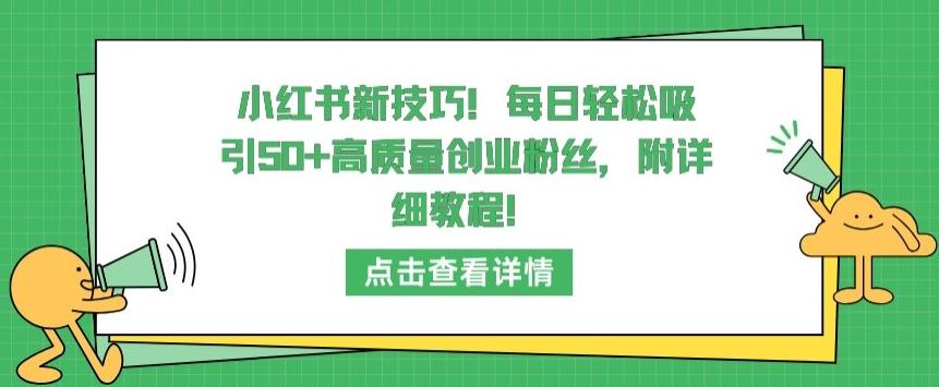 小红书新技巧，每日轻松吸引50+高质量创业粉丝，附详细教程【揭秘】-天孤无涯网