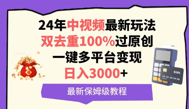 中视频24年最新玩法，双去重100%过原创，一键多平台变现，日入3000+ 保姆级教程【揭秘】-天孤无涯网