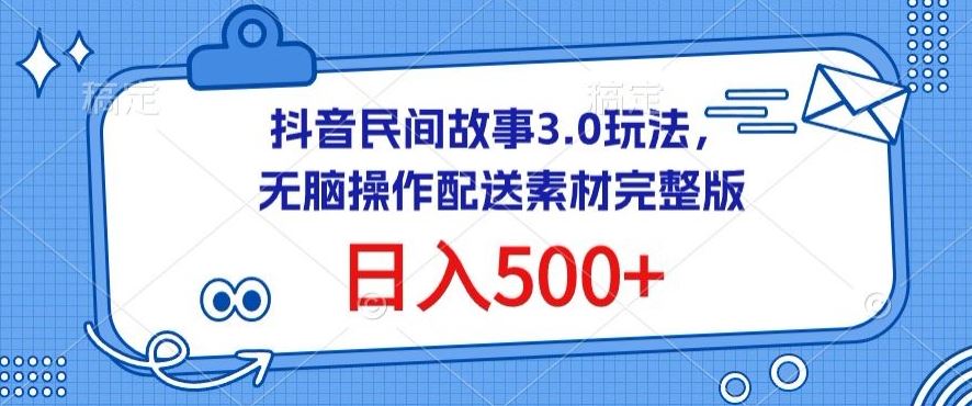 抖音民间故事3.0玩法，无脑操作，日入500+配送素材完整版【揭秘】-天孤无涯网