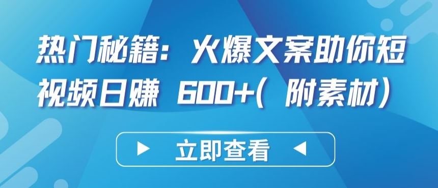 热门秘籍：火爆文案助你短视频日赚 600+(附素材)【揭秘】-天孤无涯网