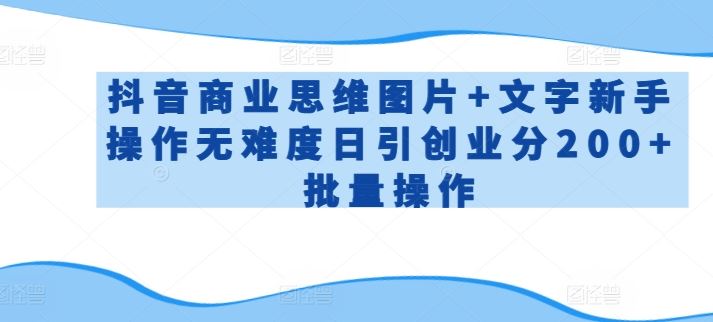 抖音商业思维图片+文字新手操作无难度日引创业分200+批量操作【揭秘】-天孤无涯网