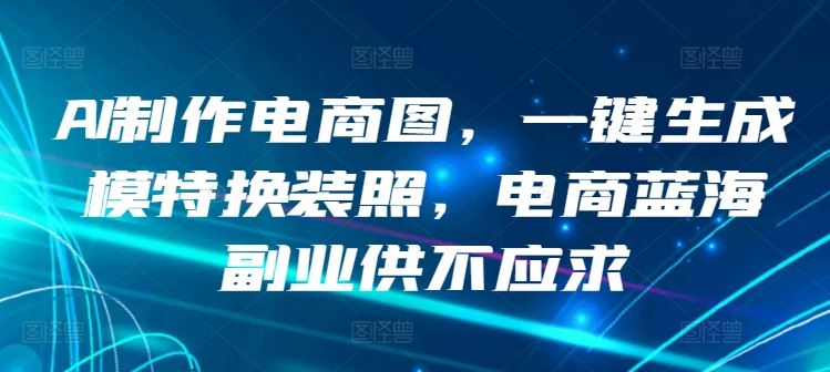 AI制作电商图，一键生成模特换装照，电商蓝海副业供不应求【揭秘】-天孤无涯网