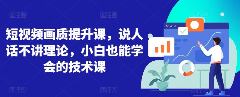 短视频画质提升课，说人话不讲理论，小白也能学会的技术课-天孤无涯网