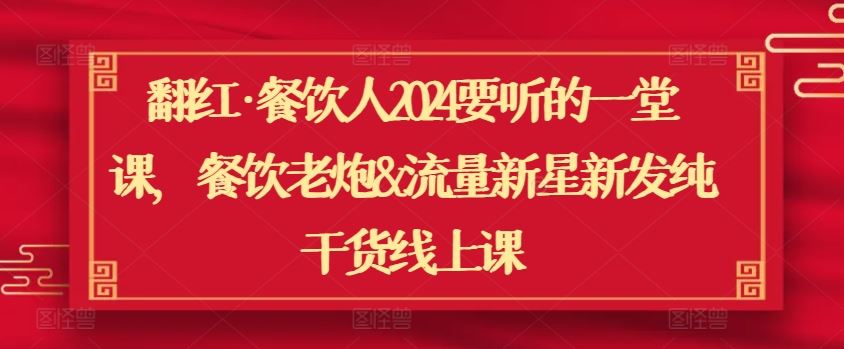 翻红·餐饮人2024要听的一堂课，餐饮老炮&流量新星新发纯干货线上课-天孤无涯网