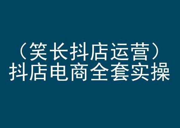 笑长抖店运营，抖店电商全套实操，抖音小店电商培训-天孤无涯网
