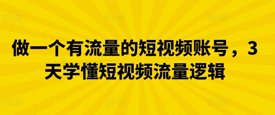 做一个有流量的短视频账号，3天学懂短视频流量逻辑-天孤无涯网