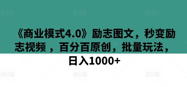 《商业模式4.0》励志图文，秒变励志视频 ，百分百原创，批量玩法，日入1000+【揭秘】-天孤无涯网