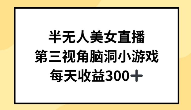 半无人美女直播，第三视角脑洞小游戏，每天收益300+【揭秘】-天孤无涯网