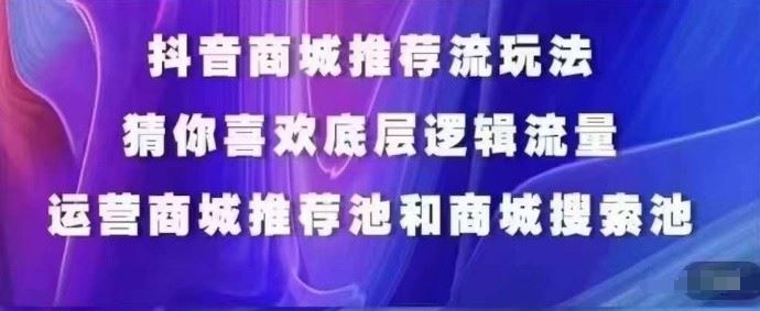 抖音商城运营课程，猜你喜欢入池商城搜索商城推荐人群标签覆盖-天孤无涯网