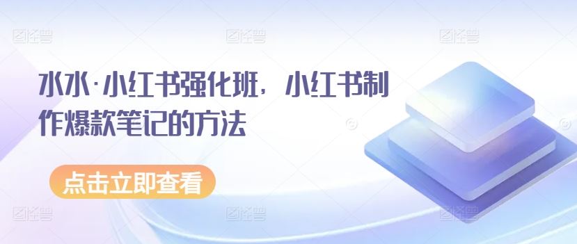水水·小红书强化班，小红书制作爆款笔记的方法-天孤无涯网