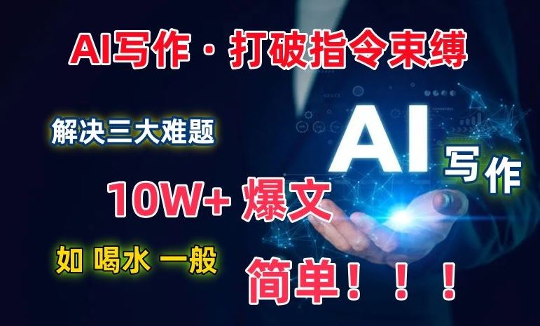 AI写作：解决三大难题，10W+爆文如喝水一般简单，打破指令调教束缚【揭秘】-天孤无涯网