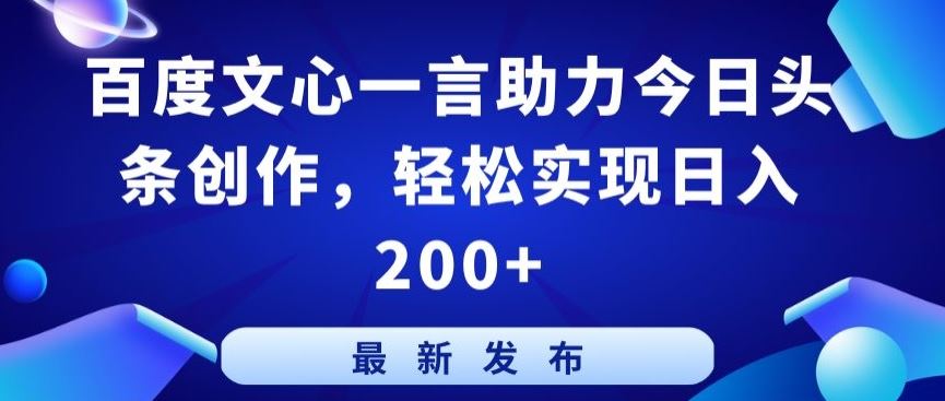 百度文心一言助力今日头条创作，轻松实现日入200+【揭秘】-天孤无涯网