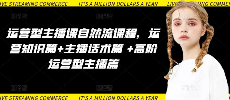 运营型主播课自然流课程，运营知识篇+主播话术篇 +高阶运营型主播篇-天孤无涯网