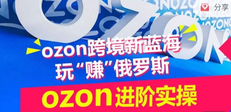 ozon跨境新蓝海玩“赚”俄罗斯，ozon进阶实操训练营-天孤无涯网