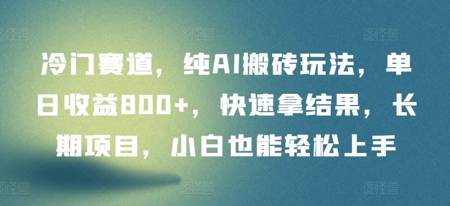 冷门赛道，纯AI搬砖玩法，单日收益800+，快速拿结果，长期项目，小白也能轻松上手【揭秘】-天孤无涯网