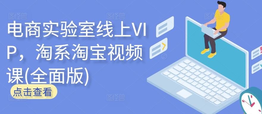 电商实验室线上VIP，淘系淘宝视频课(全面版)-天孤无涯网