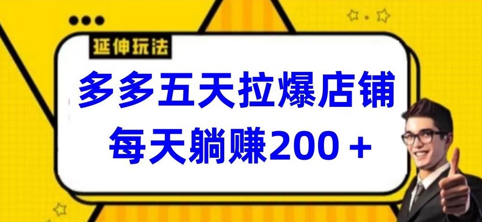 多多五天拉爆店铺，每天躺赚200+【揭秘】-天孤无涯网