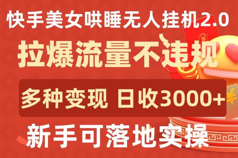 快手美女哄睡无人挂机2.0.拉爆流量不违规，多种变现途径，日收3000+，新手可落地实操【揭秘】-天孤无涯网