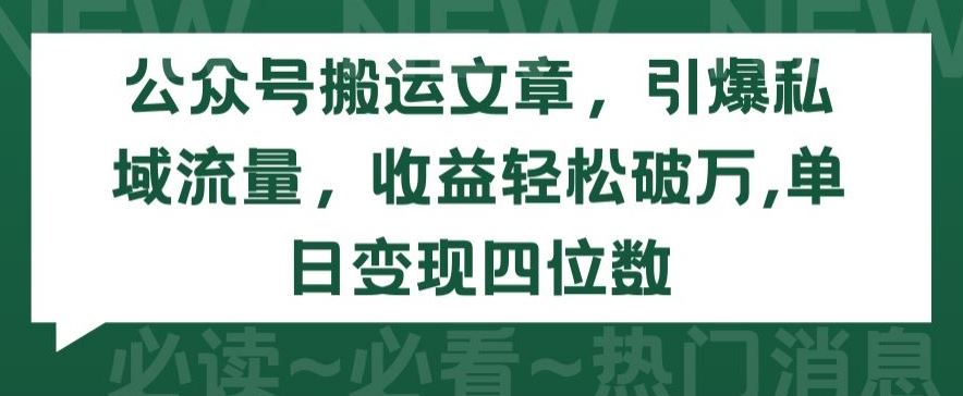 公众号搬运文章，引爆私域流量，收益轻松破万，单日变现四位数【揭秘】-天孤无涯网