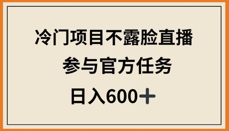 冷门项目不露脸直播，参与官方任务，日入600+【揭秘】-天孤无涯网