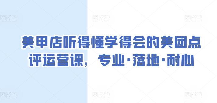 美甲店听得懂学得会的美团点评运营课，专业·落地·耐心-天孤无涯网