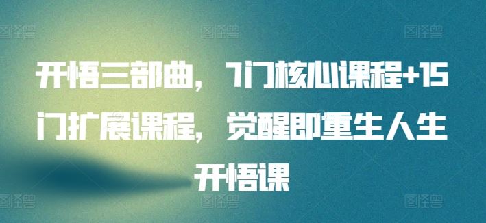 开悟三部曲，7门核心课程+15门扩展课程，觉醒即重生人生开悟课-天孤无涯网