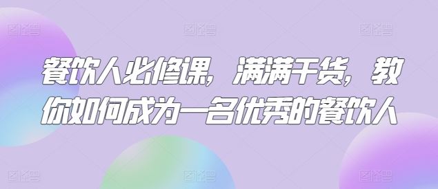 餐饮人必修课，满满干货，教你如何成为一名优秀的餐饮人-天孤无涯网