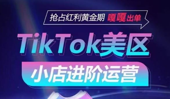 TikTok Shop美区小店进阶运营，抢占红利黄金期 嘎嘎出单-天孤无涯网