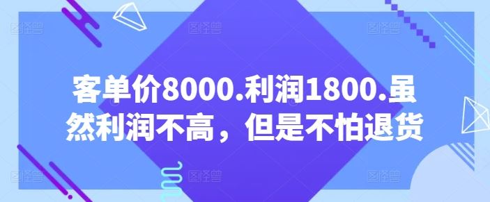 客单价8000.利润1800.虽然利润不高，但是不怕退货【付费文章】-天孤无涯网