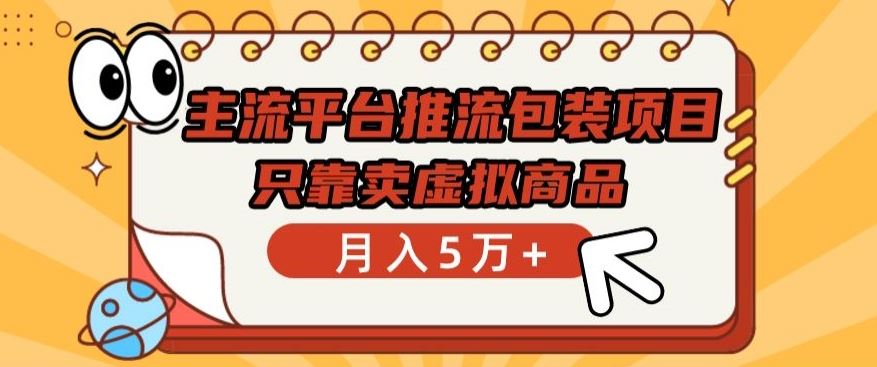 主流平台推流包装项目，只靠卖虚拟商品月入5万+【揭秘】-天孤无涯网