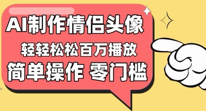 【零门槛高收益】情侣头像视频，播放量百万不是梦【揭秘】-天孤无涯网