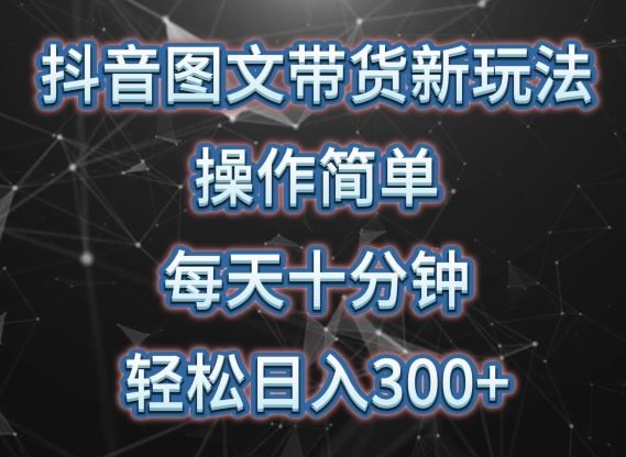 抖音图文带货新玩法， 操作简单，每天十分钟，轻松日入300+，可矩阵操作【揭秘】-天孤无涯网