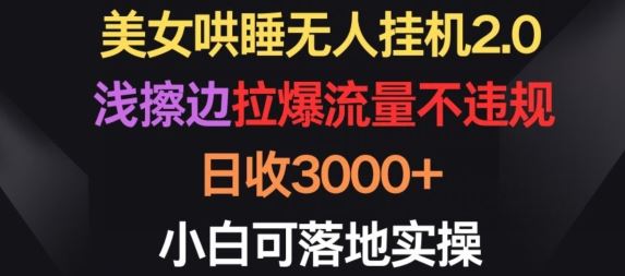 美女哄睡无人挂机2.0.浅擦边拉爆流量不违规，日收3000+，小白可落地实操【揭秘】-天孤无涯网