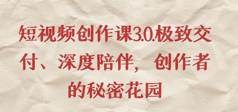 短视频创作课3.0.极致交付、深度陪伴，创作者的秘密花园-天孤无涯网