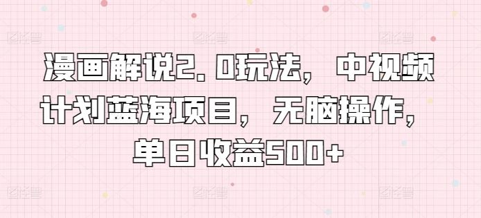 漫画解说2.0玩法，中视频计划蓝海项目，无脑操作，单日收益500+【揭秘】-天孤无涯网