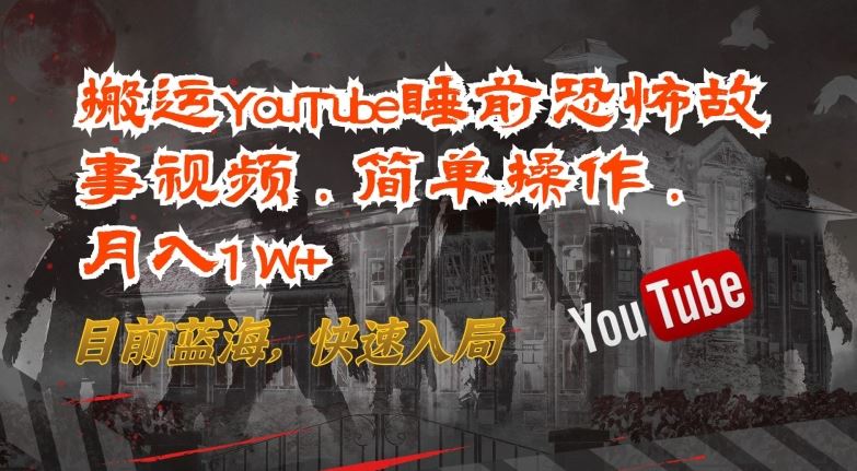 搬运YouTube睡前恐怖故事视频，简单操作，月入1W+，目前蓝海，快速入局【揭秘】-天孤无涯网