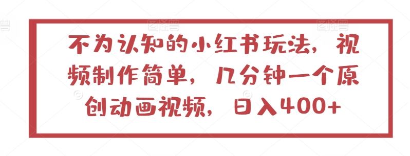 不为认知的小红书玩法，视频制作简单，几分钟一个原创动画视频，日入400+【揭秘】-天孤无涯网