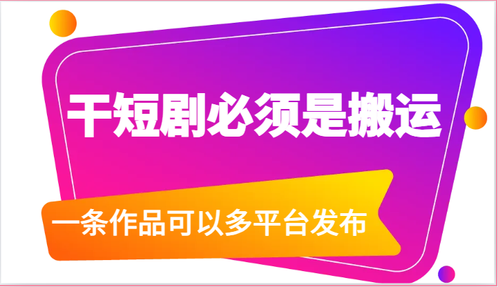 干短剧必须是搬运，一条作品可以多平台发布（附送软件）-天孤无涯网
