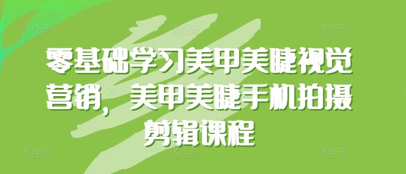 零基础学习美甲美睫视觉营销，美甲美睫手机拍摄剪辑课程-天孤无涯网