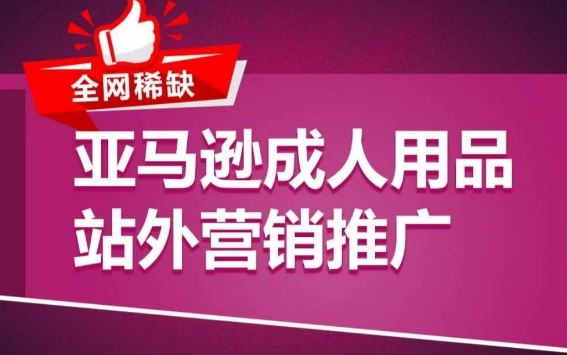 亚马逊成人用品站外营销推广，​成人用品新品推广方案，助力打造类目爆款-天孤无涯网