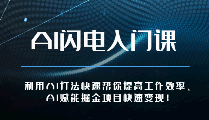 AI闪电入门课-利用AI打法快速帮你提高工作效率、AI赋能掘金项目快速变现！-天孤无涯网