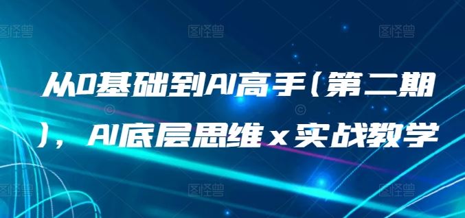 从0基础到AI高手(第二期)，AI底层思维 x 实战教学-天孤无涯网