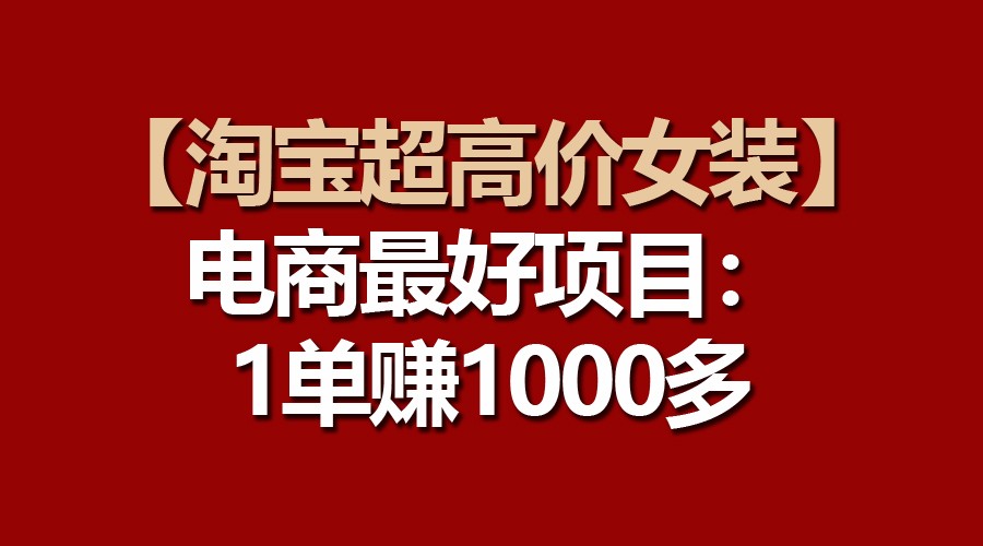 【淘宝超高价女装】电商最好项目：一单赚1000多-天孤无涯网