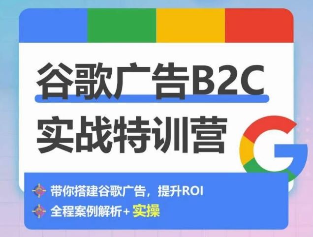 谷歌广告B2C实战特训营，500+谷歌账户总结经验，实战演示如何从0-1搭建广告账户-天孤无涯网