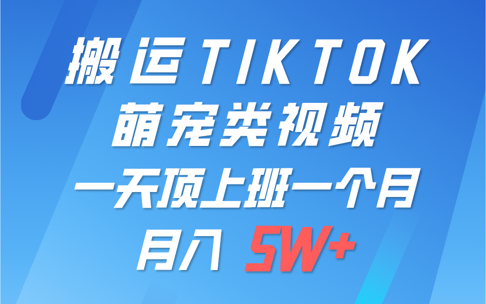 一键搬运TIKTOK萌宠类视频，一部手机即可操作，所有平台均可发布 轻松月入5W+-天孤无涯网