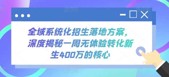 全域系统化招生落地方案，深度揭秘一周无体验转化新生400万的核心-天孤无涯网